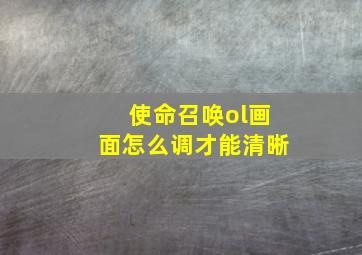 使命召唤ol画面怎么调才能清晰