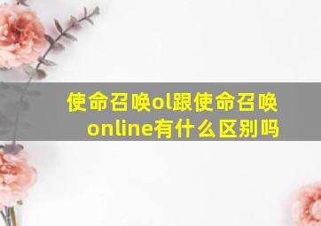 使命召唤ol跟使命召唤online有什么区别吗