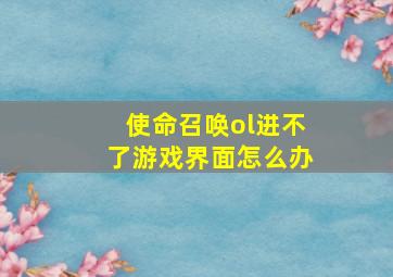 使命召唤ol进不了游戏界面怎么办