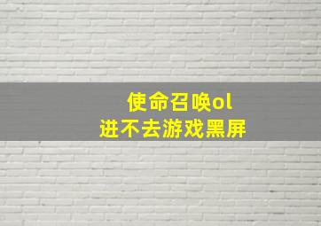 使命召唤ol进不去游戏黑屏