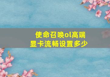 使命召唤ol高端显卡流畅设置多少