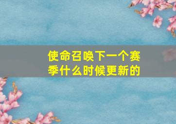 使命召唤下一个赛季什么时候更新的