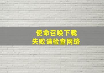 使命召唤下载失败请检查网络