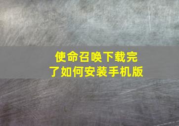 使命召唤下载完了如何安装手机版