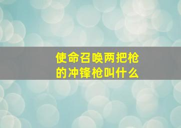 使命召唤两把枪的冲锋枪叫什么