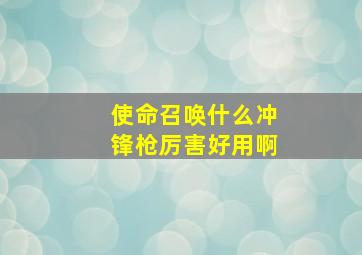 使命召唤什么冲锋枪厉害好用啊