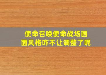 使命召唤使命战场画面风格咋不让调整了呢