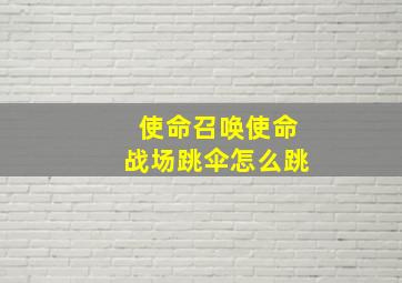 使命召唤使命战场跳伞怎么跳