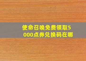 使命召唤免费领取5000点券兑换码在哪