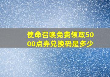 使命召唤免费领取5000点券兑换码是多少