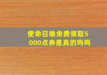 使命召唤免费领取5000点券是真的吗吗