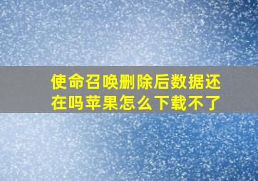 使命召唤删除后数据还在吗苹果怎么下载不了