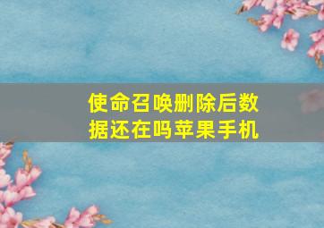 使命召唤删除后数据还在吗苹果手机