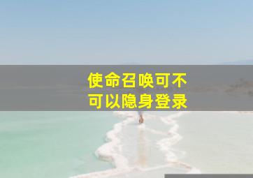 使命召唤可不可以隐身登录