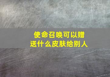 使命召唤可以赠送什么皮肤给别人