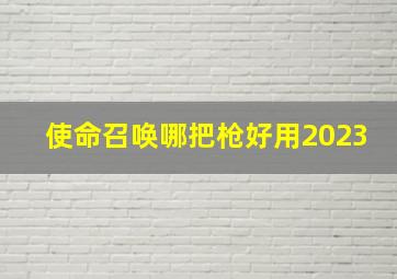 使命召唤哪把枪好用2023