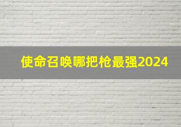 使命召唤哪把枪最强2024