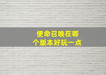 使命召唤在哪个版本好玩一点