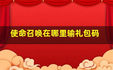 使命召唤在哪里输礼包码