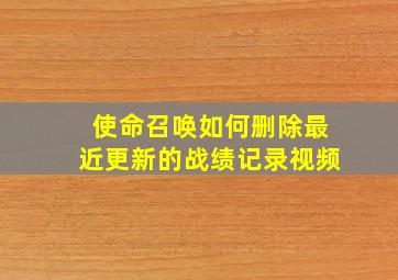 使命召唤如何删除最近更新的战绩记录视频