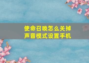 使命召唤怎么关掉声音模式设置手机