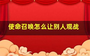 使命召唤怎么让别人观战