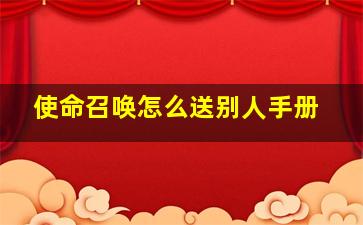 使命召唤怎么送别人手册