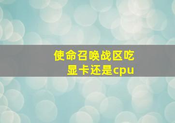 使命召唤战区吃显卡还是cpu