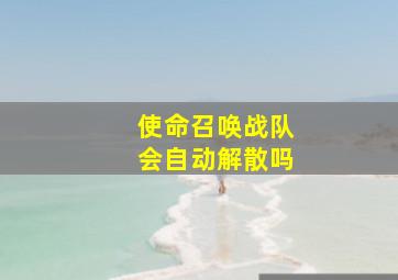 使命召唤战队会自动解散吗