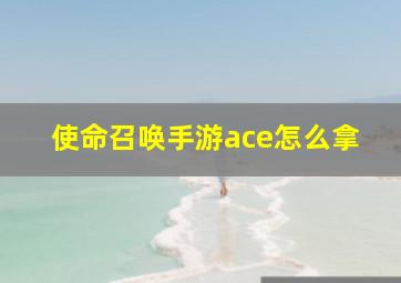 使命召唤手游ace怎么拿