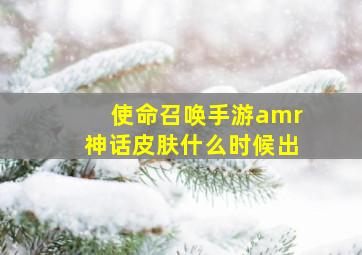 使命召唤手游amr神话皮肤什么时候出