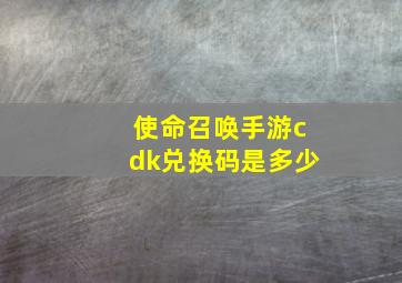 使命召唤手游cdk兑换码是多少