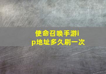 使命召唤手游ip地址多久刷一次