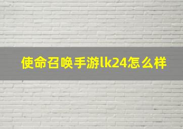 使命召唤手游lk24怎么样