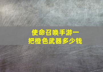 使命召唤手游一把橙色武器多少钱