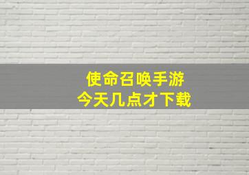 使命召唤手游今天几点才下载