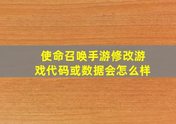 使命召唤手游修改游戏代码或数据会怎么样