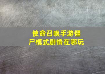 使命召唤手游僵尸模式剧情在哪玩