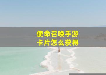 使命召唤手游卡片怎么获得