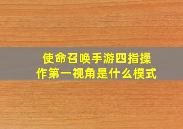 使命召唤手游四指操作第一视角是什么模式