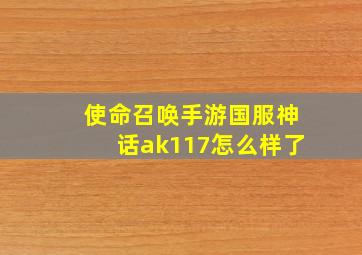 使命召唤手游国服神话ak117怎么样了