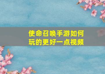 使命召唤手游如何玩的更好一点视频