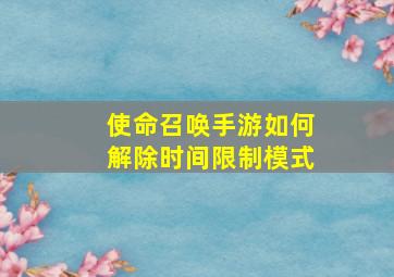 使命召唤手游如何解除时间限制模式