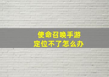 使命召唤手游定位不了怎么办