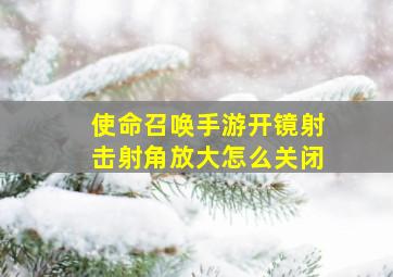 使命召唤手游开镜射击射角放大怎么关闭