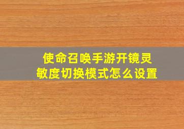 使命召唤手游开镜灵敏度切换模式怎么设置