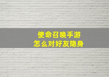 使命召唤手游怎么对好友隐身