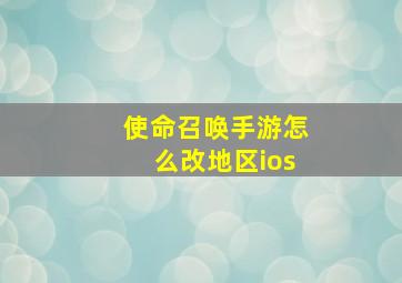 使命召唤手游怎么改地区ios