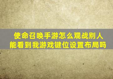 使命召唤手游怎么观战别人能看到我游戏键位设置布局吗