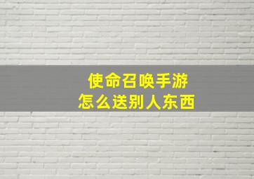 使命召唤手游怎么送别人东西